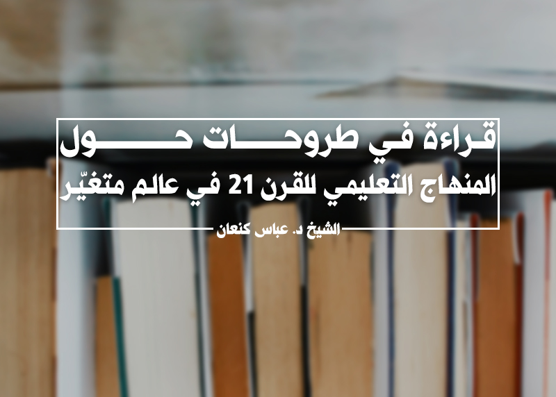 قراءة في طروحات حول: المنهاج التعليمي للقرن 21 في عالم متغيّر