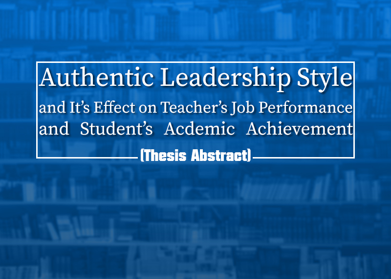 Authentic Leadership Style, and Its` Effect on Teachers` Job Performance and Students `Academic Achievement